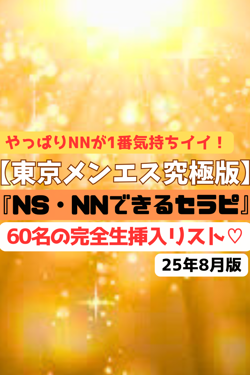 【東京メンエス究極版♡】『NS・NNできるセラピ』可愛いのにゴックンFフェラにNN！？アナルに舌を挿入する逆レイプNNセラピ！都内ほぼ全ての生挿入セラピ60名の無限ヤりまくリスト！（25年8月版）