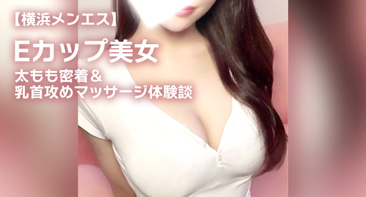 【横浜メンエス】Eカップ美女の太もも密着＆乳首攻めマッサージ体験
